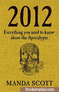 2012: Everything You Need to Know about the Apocalypse