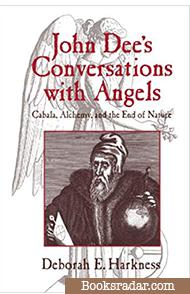John Dees Conversations with Angels: Cabala, Alchemy, and the End of Nature
