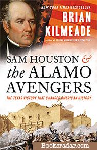 Sam Houston and the Alamo Avengers: The Texas Victory That Changed American History