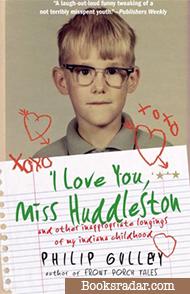I Love You, Miss Huddleston: and Other Inappropriate Longings of My Indiana Childhood
