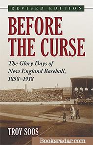 Before the Curse: The Glory Days of New England Baseball, 1858-1918