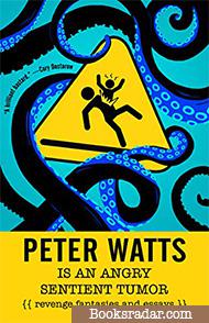 Peter Watts Is An Angry Sentient Tumor: Revenge Fantasies and Essays
