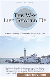 The Way Life Should Be: Stories by Contemporary Maine Writers