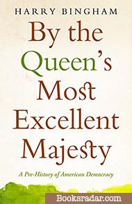 By the Queen's Most Excellent Majesty: A Pre-History of American Democracy