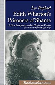Edith Wharton’s Prisoners of Shame: A New Perspective on Her Neglected Fiction