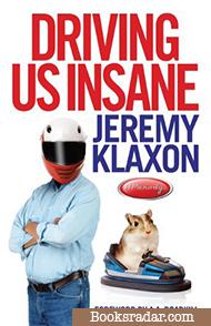Driving Us Insane: A Year in the Fast Lane with Jeremy Klaxon, Presenter of TV's Bottom Gear 