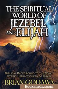 The Spiritual World of Jezebel and Elijah: Biblical Background to the Novel Jezebel: Harlot Queen of Israel