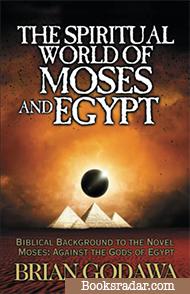 The Spiritual World of Moses and Egypt: Biblical Background to the Novel Moses: Against the Gods of Egypt