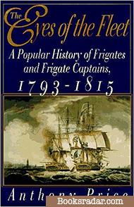 The Eyes of the Fleet: A Popular History of Frigates and Frigate Captains 1793-1815
