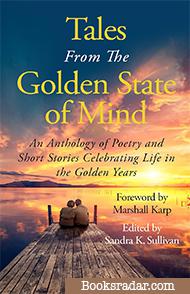 Tales From The Golden State of Mind: An Anthology of Poetry and Short Stories Celebrating Life in the Golden Years