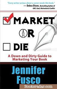 Market or Die: A Down and Dirty Guide to Marketing Your Book