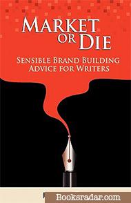 Market or Die: Sensible Brand Building Advice for Writers