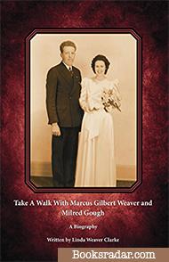 Take A Walk With Marcus Gilbert Weaver and Milred Gough: A Biography