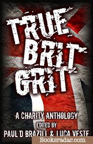 True Brit Grit - A Charity Anthology (Edited by Paul D. Brazill and Luca Veste)