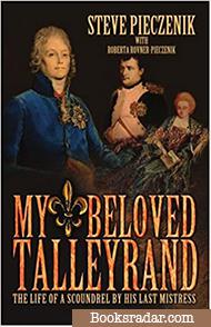 My Beloved Talleyrand: The Life of a Scoundrel By His Last Mistress